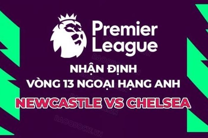Nhận định, soi kèo Newcastle vs Chelsea, 22h00 ngày 25/11 - Vòng 13 Ngoại hạng Anh