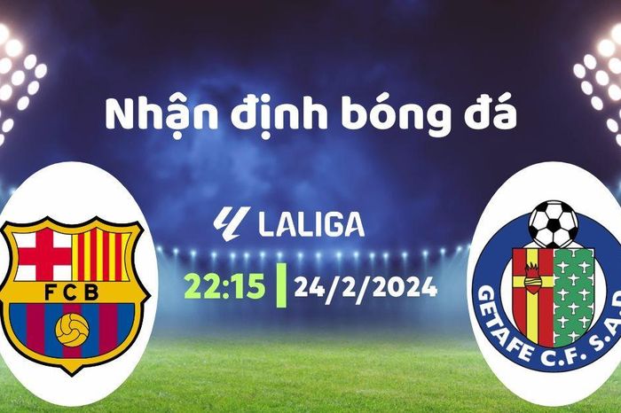 Nhận định bóng đá Barca vs Getafe, 22h15 ngày 24/2: Chờ nhà ĐKVĐ vượt khó