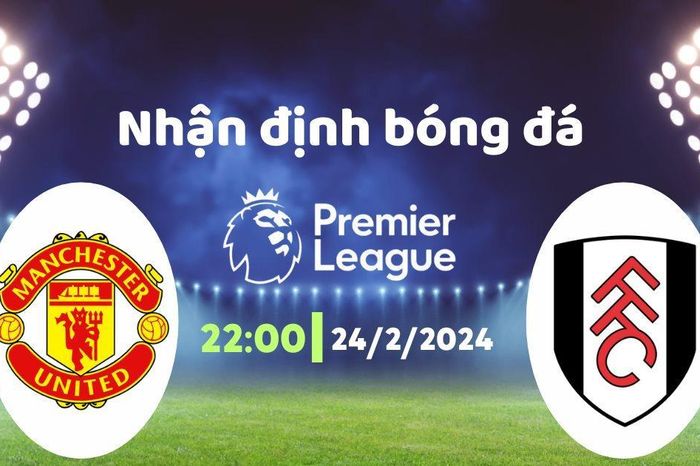Nhận định bóng đá MU vs Fulham, 22h00 ngày 24/2: Tín hiệu tích cực