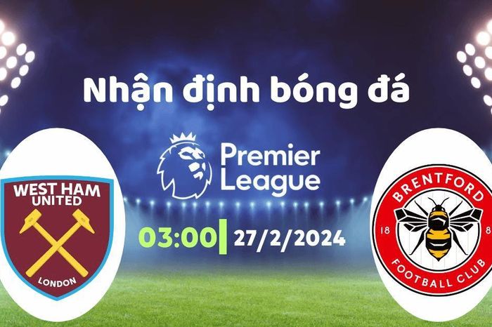 Nhận định bóng đá West Ham vs Brentford, 03h00 ngày 27/2: Lo cho búa tạ