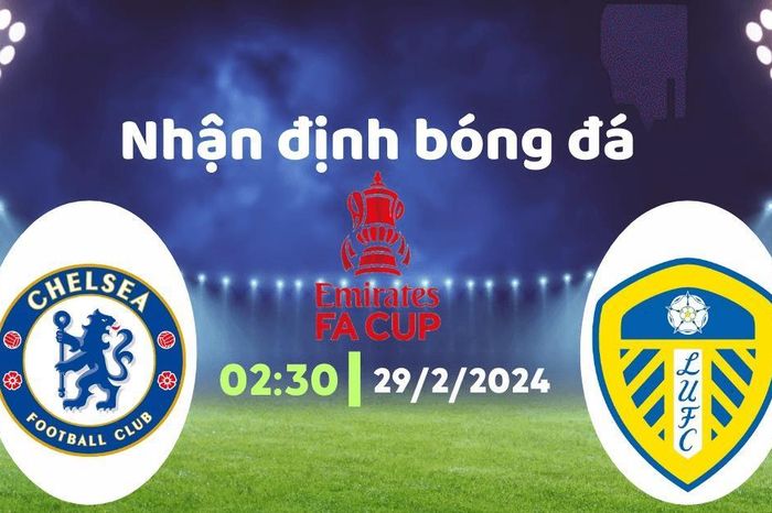 Nhận định bóng đá Chelsea vs Leeds United, 02h30 ngày 29/2: Vé đi tiếp cho The Blues