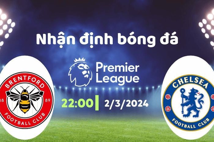 Nhận định bóng đá Brentford vs Chelsea, 22h00 ngày 2/3: Ngày báo thù