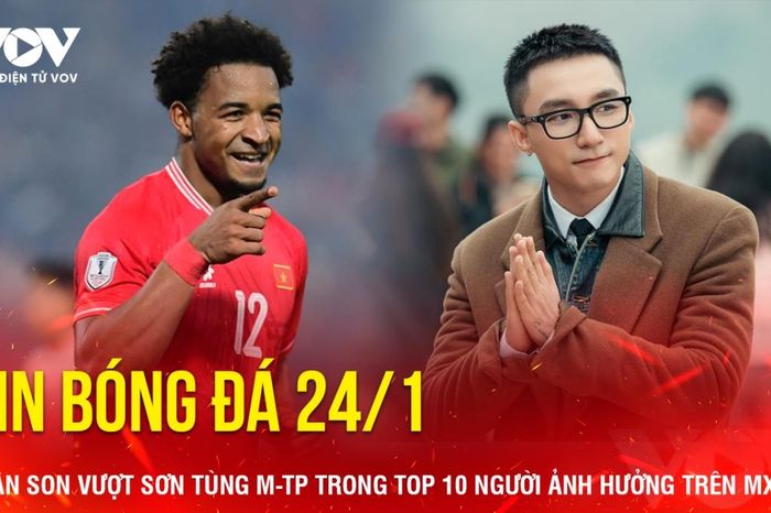 Tin bóng đá 24/1: Xuân Son vượt Sơn Tùng M-TP trong Top 10 người ảnh hưởng trên MXH