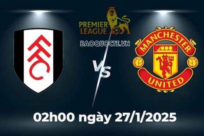 Nhận định trận đấu Fulham vs MU: Cái duyên Quỷ đỏ ở sân Craven Cottages