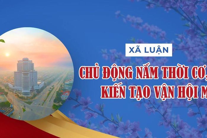 Chủ động nắm thời cơ, kiến tạo vận hội mới