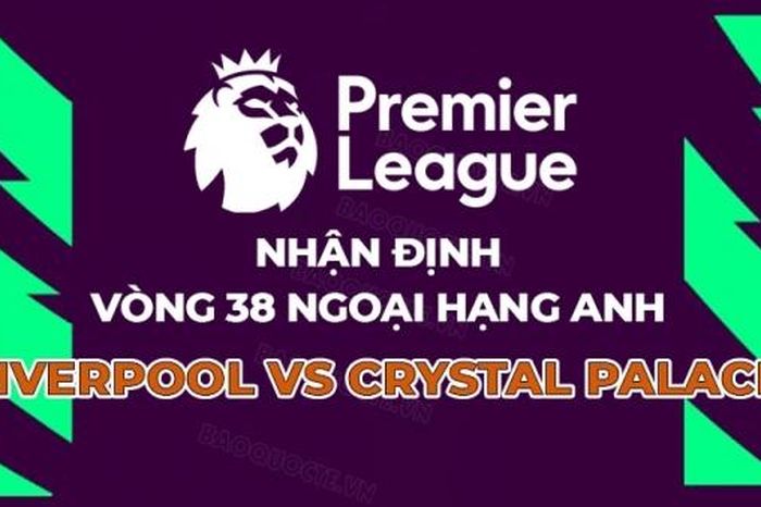 Nhận định, dự đoán tỷ số Liverpool vs Crystal Palace, 22h00 ngày 25/5 - Vòng 38 Ngoại hạng Anh