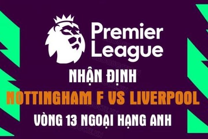 Nhận định trận đấu giữa Nottingham Forest vs Liverpool, 18h30 ngày 22/10 - vòng 13 Ngoại hạng Anh