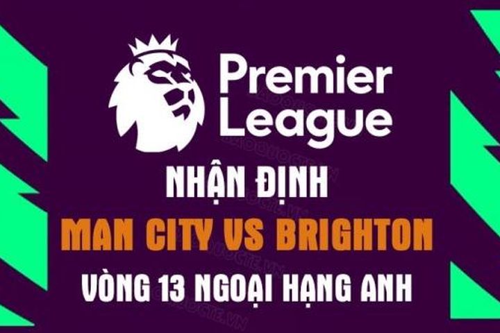 Nhận định trận đấu giữa Man City vs Brighton, 21h00 ngày 22/10 - vòng 13 Ngoại hạng Anh