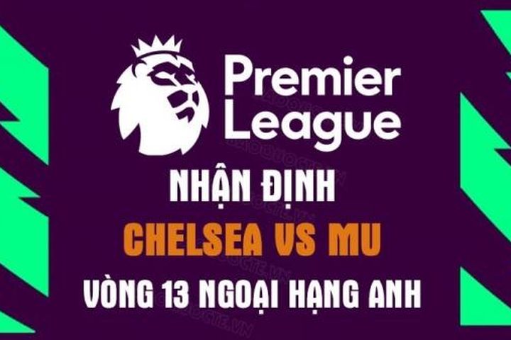 Nhận định trận đấu giữa Chelsea vs MU, 23h30 ngày 22/10 - vòng 13 Ngoại hạng Anh