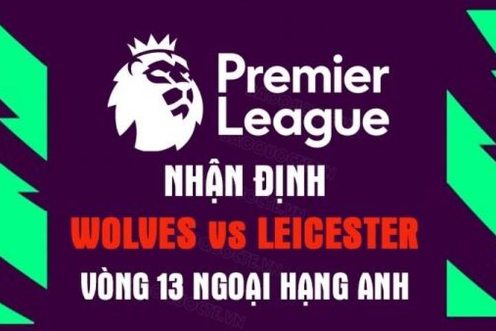 Nhận định trận đấu giữa Wolves vs Leicester, 20h00 ngày 23/10 - vòng 13 Ngoại hạng Anh