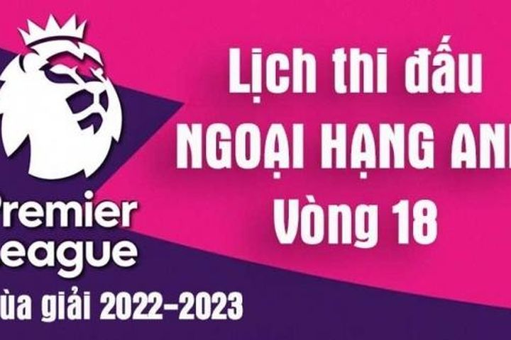 Lịch thi đấu Ngoại hạng Anh mùa giải 2022-2023 - Lịch thi đấu Ngoại hạng Anh vòng 18