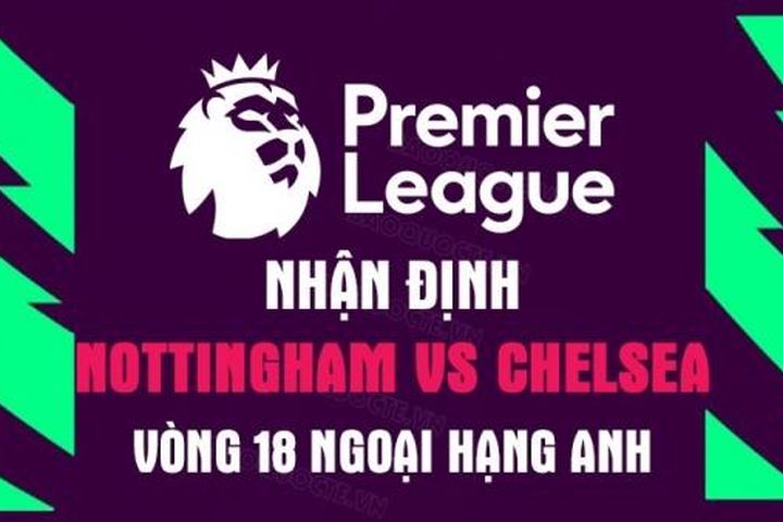 Nhận định trận đấu giữa Nottingham vs Chelsea, 23h30 ngày 1/1 - Ngoại hạng Anh