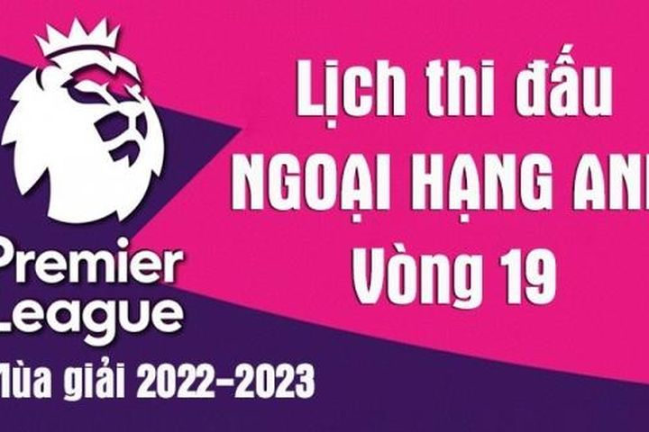 Lịch thi đấu Ngoại hạng Anh mùa giải 2022-2023: Lịch thi đấu Ngoại hạng Anh vòng 19