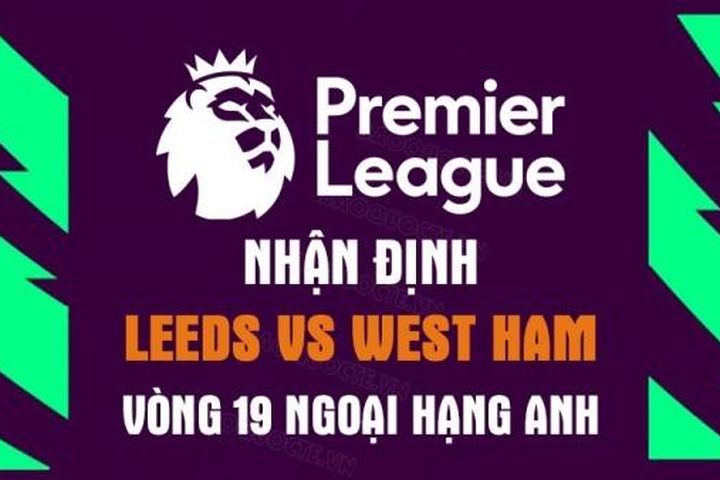 Nhận định trận đấu giữa Leeds vs West Ham, 02h45 ngày 5/1 - Ngoại hạng Anh