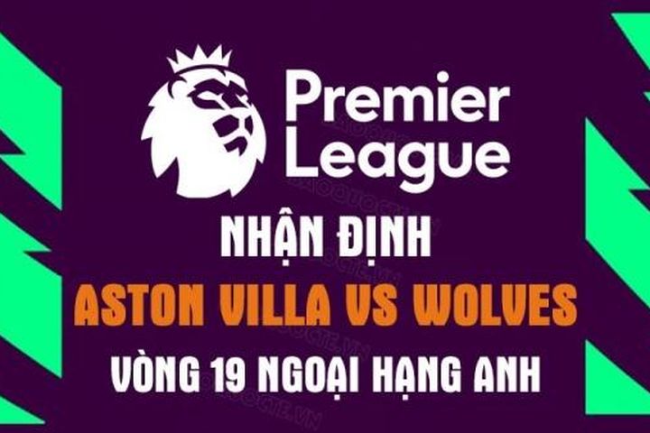 Nhận định trận đấu giữa Aston Villa vs Wolves, 03h00 ngày 05/1 - Ngoại hạng Anh