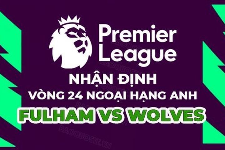 Nhận định trận đấu giữa Fulham vs Wolves, 03h00 ngày 25/2 - vòng 25 Ngoại hạng Anh