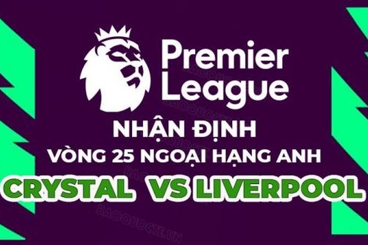 Nhận định trận đấu giữa Crystal Palace vs Liverpool, 02h45 ngày 26/2 - vòng 25 Ngoại hạng Anh