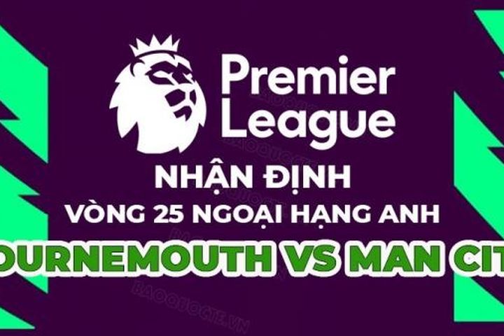 Nhận định trận đấu giữa Bournemouth vs Man City, 00h30 ngày 26/2 - vòng 25 Ngoại hạng Anh