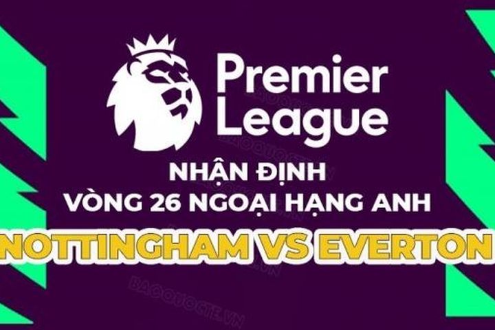 Nhận định trận đấu giữa Nottingham vs Everton, 21h00 ngày 5/3 - vòng 26 Ngoại hạng Anh