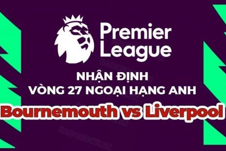 Nhận định trận đấu, soi kèo Bournemouth vs Liverpool, 19h30 ngày 11/3 - vòng 27 Ngoại hạng Anh