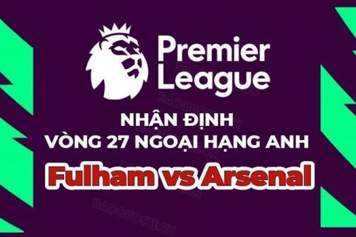 Nhận định trận đấu, soi kèo Fulham vs Arsenal, 21h00 ngày 12/3 - vòng 27 Ngoại hạng Anh