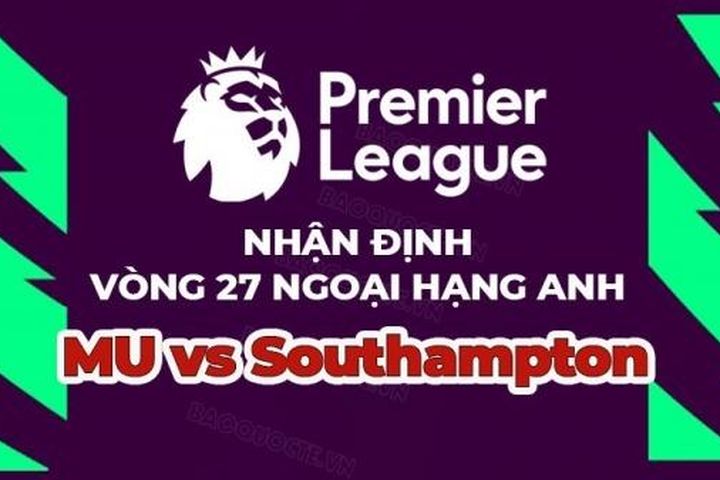 Nhận định trận đấu, soi kèo MU vs Southampton, 21h00 ngày 12/3 - vòng 27 Ngoại hạng Anh