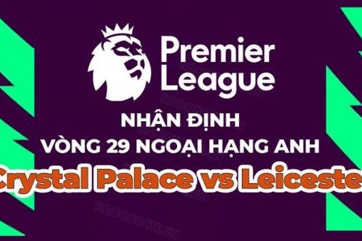 Nhận định trận đấu, soi kèo Crystal Palace vs Leicester, 21h00 ngày 1/4 - vòng 29 Ngoại hạng Anh