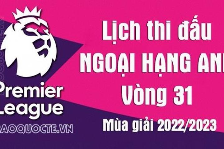 Lịch thi đấu Ngoại hạng Anh mùa giải 2022/2023: Lịch thi đấu Ngoại hạng Anh vòng 31 - Nottingham vs MU