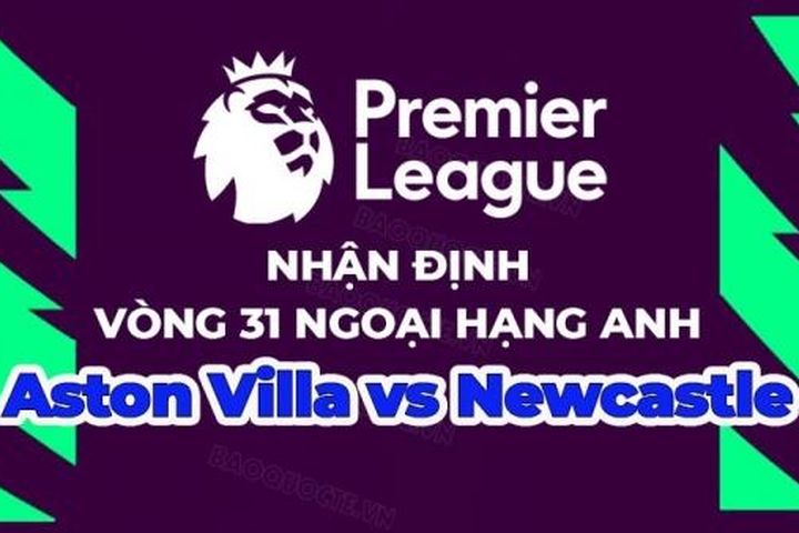 Nhận định, soi kèo Aston Villa vs Newcastle, 18h30 ngày 15/4 - Vòng 31 Ngoại hạng Anh