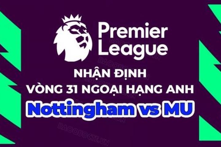 Nhận định, soi kèo Nottingham vs MU, 22h30 ngày 16/4 - Vòng 31 Ngoại hạng Anh