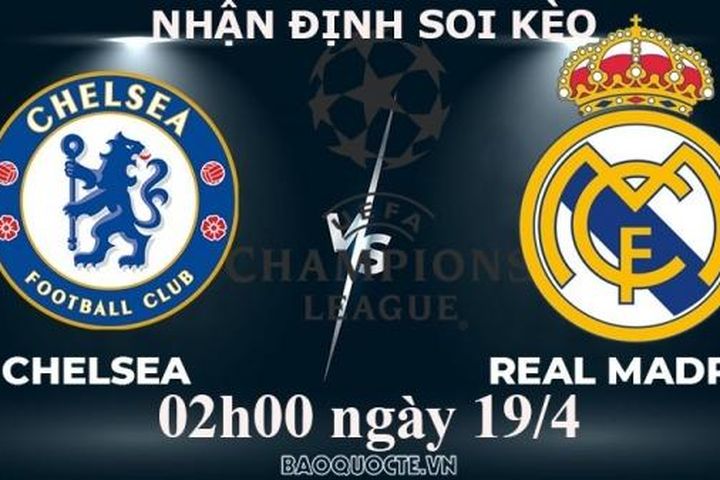 Nhận định, soi kèo Chelsea vs Real Madrid, 02h00 ngày 19/4 - Tứ kết cúp C1 châu Âu