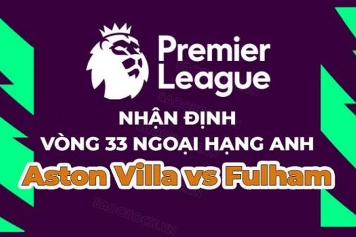 Nhận định, soi kèo Aston Villa vs Fulham, 01h45 ngày 26/4 - Vòng 33 Ngoại hạng Anh