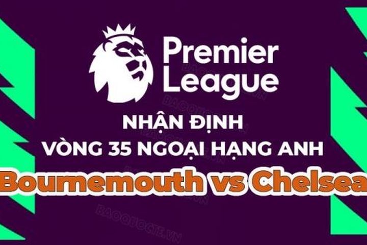 Nhận định, soi kèo Bournemouth vs Chelsea, 21h00 ngày 6/5 - Vòng 35 Ngoại hạng Anh