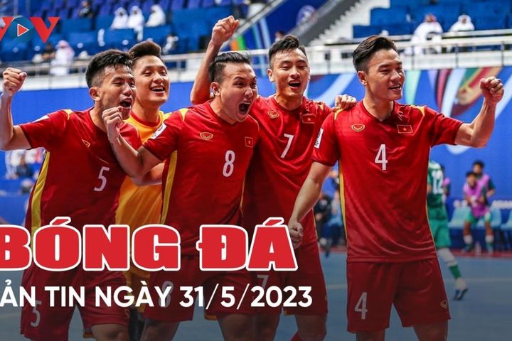 Tin bóng đá ngày 31/5: ĐT Futsal Việt Nam lên đường đi tập huấn Nam Mỹ