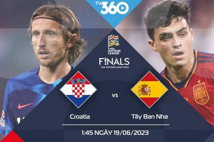 Lịch thi đấu và trực tiếp chung kết Nations League 2023: Croatia vs Tây Ban Nha