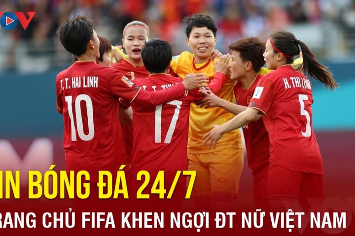 Tin bóng đá 24/7: Trang chủ FIFA khen ngợi ĐT nữ Việt Nam