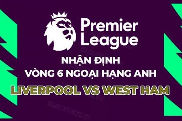 Nhận định, soi kèo Liverpool vs West Ham, 20h00 ngày 24/9 - Vòng 6 Ngoại hạng Anh