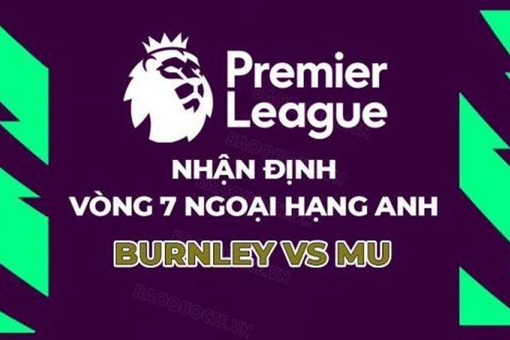 Nhận định, soi kèo Burnley vs MU, 02h00 ngày 24/9 - Vòng 6 Ngoại hạng Anh